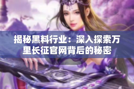 揭秘黑料行業(yè)：深入探索萬里長征官網(wǎng)背后的秘密