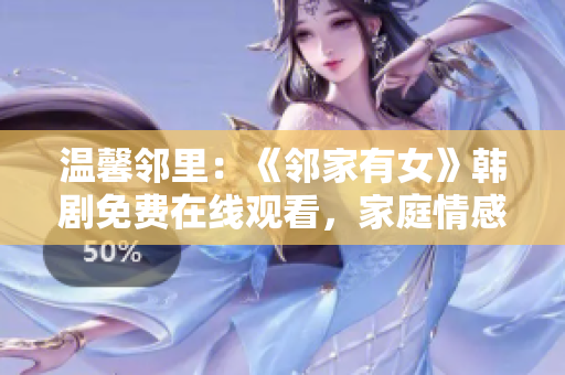 溫馨鄰里：《鄰家有女》韓劇免費(fèi)在線觀看，家庭情感溫暖感人，劇情引人入勝！