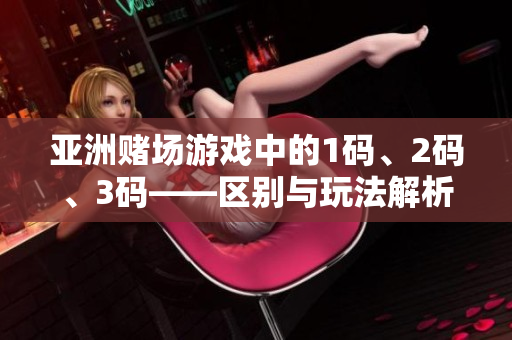 亞洲賭場游戲中的1碼、2碼、3碼——區(qū)別與玩法解析