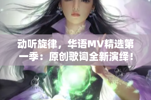 動(dòng)聽旋律，華語MV精選第一季：原創(chuàng)歌詞全新演繹！