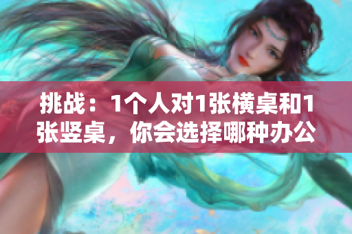 挑戰(zhàn)：1個(gè)人對(duì)1張橫桌和1張豎桌，你會(huì)選擇哪種辦公桌？