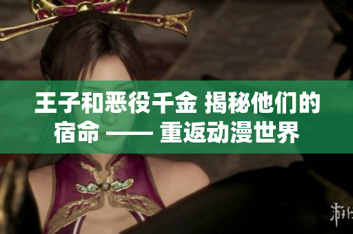 王子和惡役千金 揭秘他們的宿命 —— 重返動(dòng)漫世界