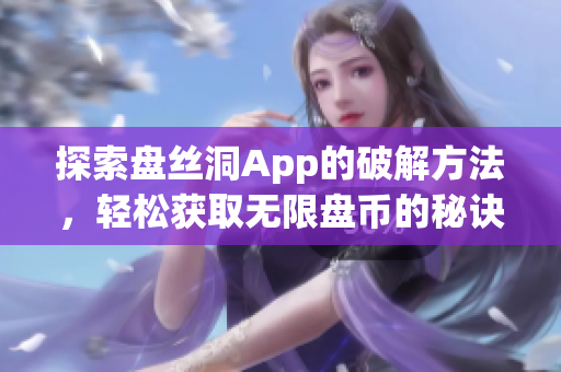 探索盤絲洞App的破解方法，輕松獲取無(wú)限盤幣的秘訣