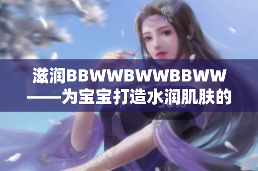 滋潤(rùn)BBWWBWWBBWW——為寶寶打造水潤(rùn)肌膚的秘密