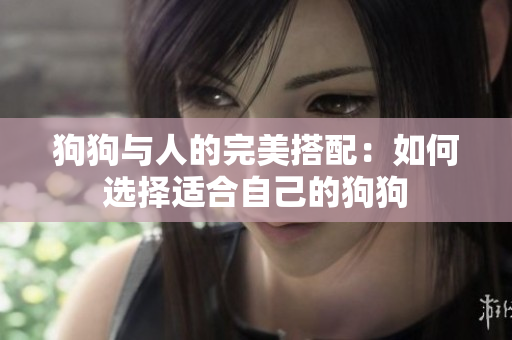 狗狗與人的完美搭配：如何選擇適合自己的狗狗