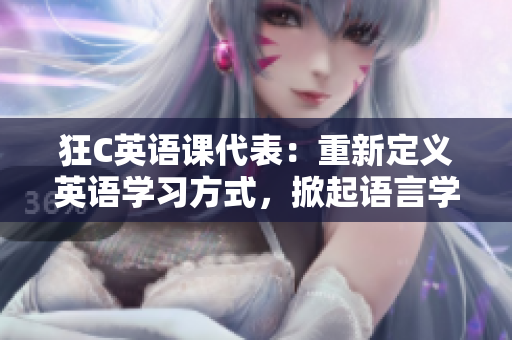 狂C英語課代表：重新定義英語學(xué)習(xí)方式，掀起語言學(xué)習(xí)熱潮