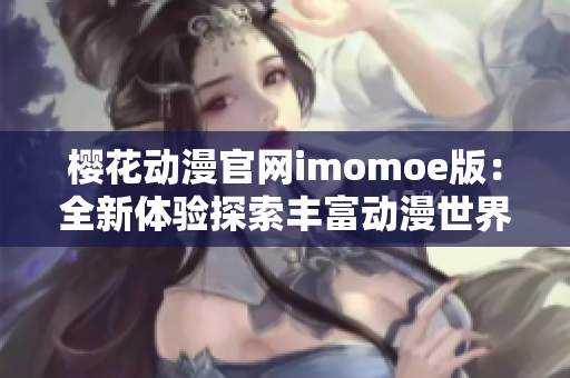 櫻花動漫官網(wǎng)imomoe版：全新體驗探索豐富動漫世界