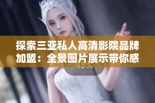 探索三亞私人高清影院品牌加盟：全景圖片展示帶你感受身臨其境的電影體驗