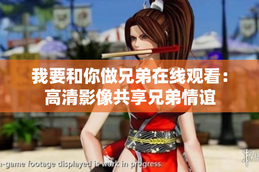 我要和你做兄弟在線觀看：高清影像共享兄弟情誼
