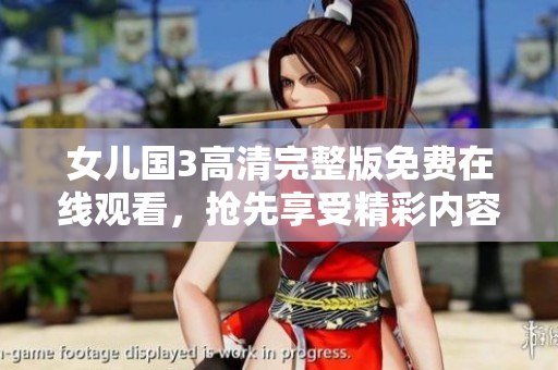 女兒國3高清完整版免費在線觀看，搶先享受精彩內(nèi)容