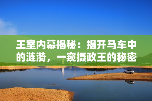 王室內(nèi)幕揭秘：揭開馬車中的漣漪，一窺攝政王的秘密生活