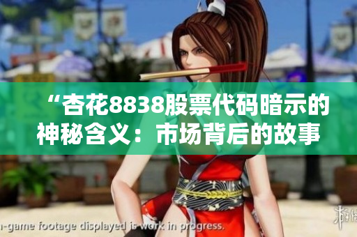 “杏花8838股票代碼暗示的神秘含義：市場背后的故事”