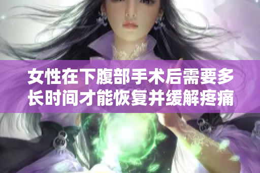 女性在下腹部手術后需要多長時間才能恢復并緩解疼痛？
