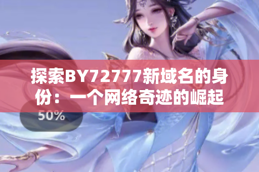 探索BY72777新域名的身份：一個網(wǎng)絡奇跡的崛起