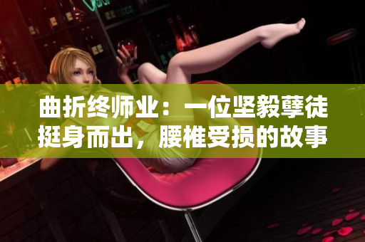 曲折終師業(yè)：一位堅毅孽徒挺身而出，腰椎受損的故事