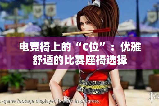 電競椅上的“C位”：優(yōu)雅舒適的比賽座椅選擇