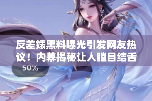 反差婊黑料曝光引發(fā)網(wǎng)友熱議！內(nèi)幕揭秘讓人瞠目結(jié)舌的真相！