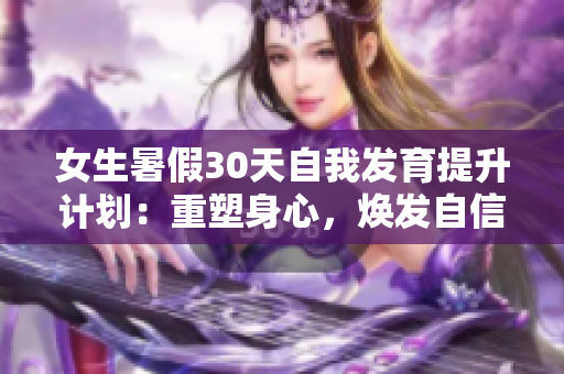 女生暑假30天自我發(fā)育提升計(jì)劃：重塑身心，煥發(fā)自信