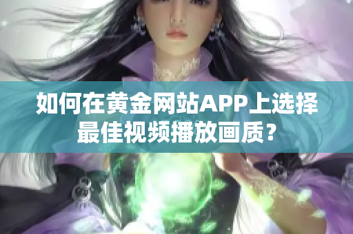如何在黃金網(wǎng)站APP上選擇最佳視頻播放畫質(zhì)？