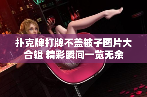 撲克牌打牌不蓋被子圖片大合輯 精彩瞬間一覽無(wú)余