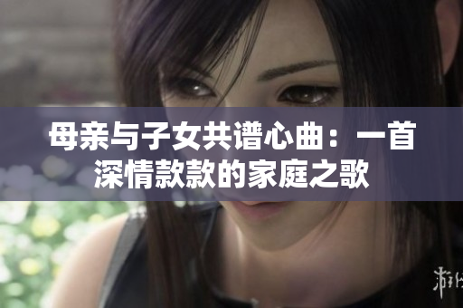 母親與子女共譜心曲：一首深情款款的家庭之歌