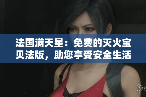 法國(guó)滿天星：免費(fèi)的滅火寶貝法版，助您享受安全生活