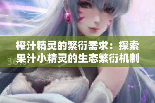 榨汁精靈的繁衍需求：探索果汁小精靈的生態(tài)繁衍機(jī)制