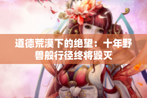 道德荒漠下的絕望：十年野獸般行徑終將毀滅