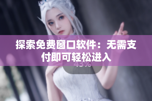 探索免費(fèi)窗口軟件：無(wú)需支付即可輕松進(jìn)入