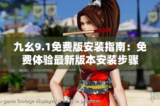 九幺9.1免費(fèi)版安裝指南：免費(fèi)體驗(yàn)最新版本安裝步驟