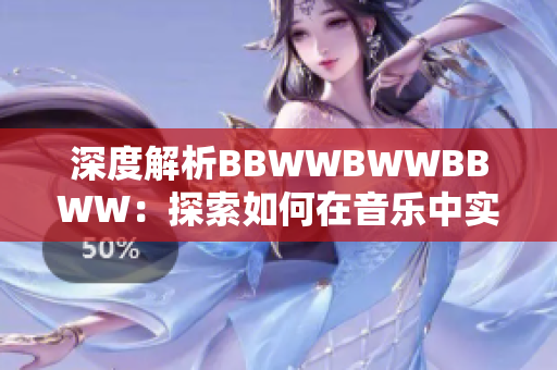 深度解析BBWWBWWBBWW：探索如何在音樂(lè)中實(shí)現(xiàn)情感的躍動(dòng)