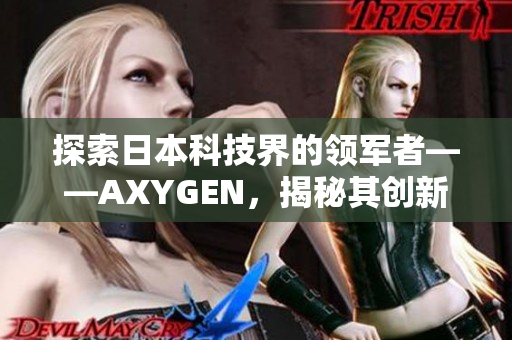 探索日本科技界的領(lǐng)軍者——AXYGEN，揭秘其創(chuàng)新之道與未來發(fā)展