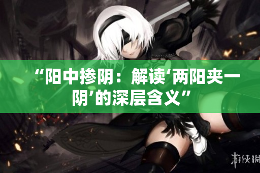 “陽中摻陰：解讀‘兩陽夾一陰’的深層含義”