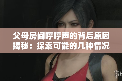 父母房間哼哼聲的背后原因揭秘：探索可能的幾種情況