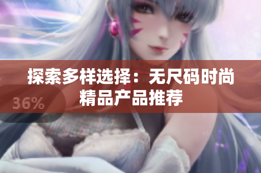 探索多樣選擇：無尺碼時(shí)尚精品產(chǎn)品推薦