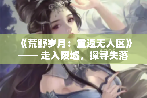 《荒野歲月：重返無(wú)人區(qū)》—— 走入廢墟，探尋失落的經(jīng)典。