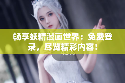 暢享妖精漫畫(huà)世界：免費(fèi)登錄，盡覽精彩內(nèi)容！