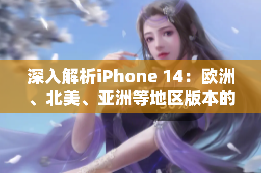 深入解析iPhone 14：歐洲、北美、亞洲等地區(qū)版本的差異與特色分析