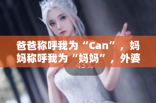 爸爸稱呼我為“Can”，媽媽稱呼我為“媽媽”，外婆怎么稱呼我？