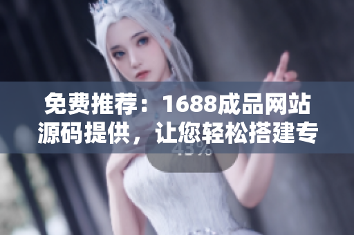 免費推薦：1688成品網(wǎng)站源碼提供，讓您輕松搭建專業(yè)平臺！