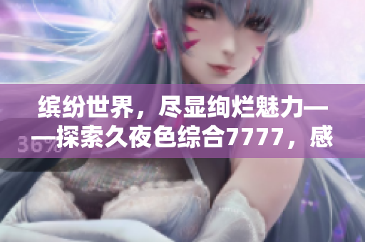 繽紛世界，盡顯絢爛魅力——探索久夜色綜合7777，感受撩人情懷