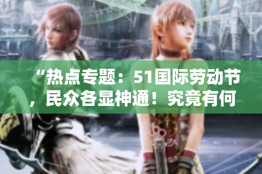 “熱點(diǎn)專題：51國(guó)際勞動(dòng)節(jié)，民眾各顯神通！究竟有何瓜？”