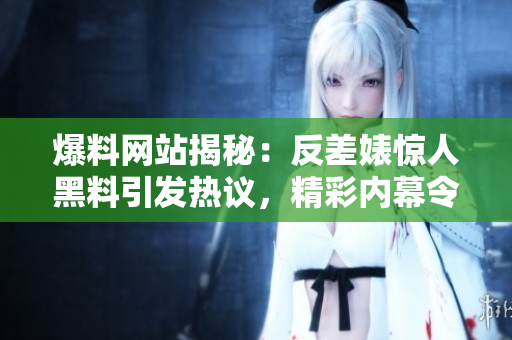 爆料網(wǎng)站揭秘：反差婊驚人黑料引發(fā)熱議，精彩內(nèi)幕令人大跌眼鏡！