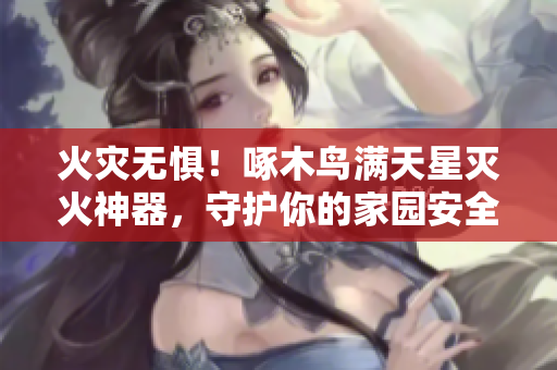 火災無懼！啄木鳥滿天星滅火神器，守護你的家園安全