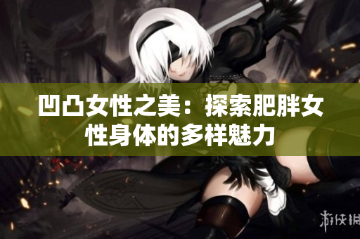 凹凸女性之美：探索肥胖女性身體的多樣魅力