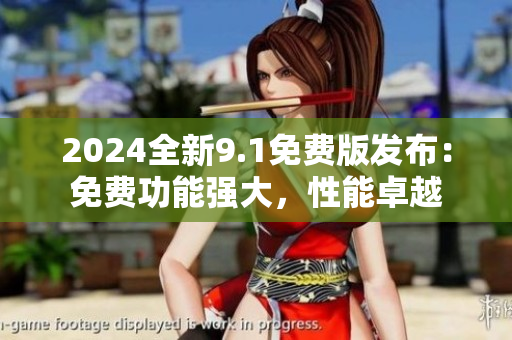2024全新9.1免費(fèi)版發(fā)布：免費(fèi)功能強(qiáng)大，性能卓越