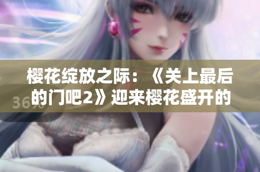 櫻花綻放之際：《關(guān)上最后的門(mén)吧2》迎來(lái)櫻花盛開(kāi)的第二季