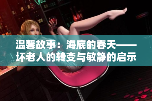 溫馨故事：海底的春天——壞老人的轉(zhuǎn)變與敏靜的啟示