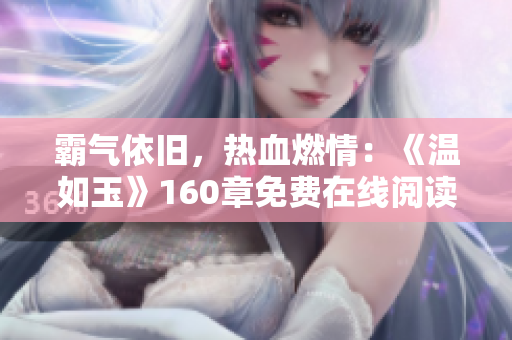 霸氣依舊，熱血燃情：《溫如玉》160章免費在線閱讀，雙虎再度登場！