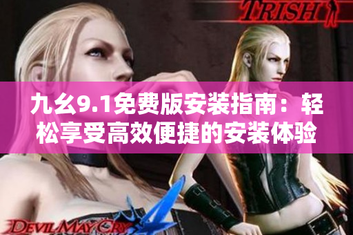 九幺9.1免費(fèi)版安裝指南:輕松享受高效便捷的安裝體驗(yàn) 九幺9.1免費(fèi)版安裝指南:輕松享受高效便捷的安裝體驗(yàn)